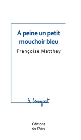 Françoise Matthey - A peine un petit mouchoir bleu